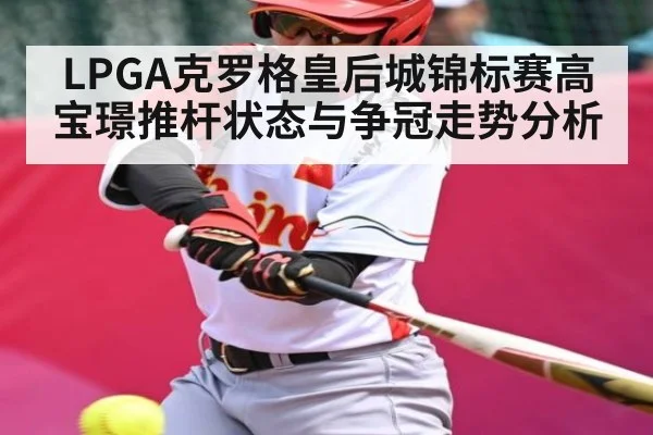 LPGA克罗格皇后城锦标赛高宝璟推杆状态与争冠走势分析