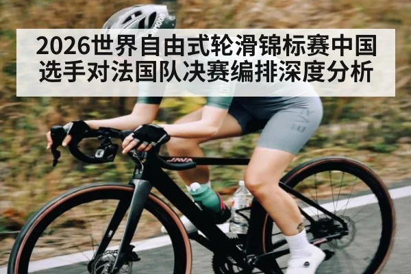 2026世界自由式轮滑锦标赛中国选手对法国队决赛编排深度分析