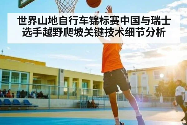 世界山地自行车锦标赛中国与瑞士选手越野爬坡关键技术细节分析